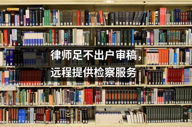 律师足不出户审稿,远程提供检察服务