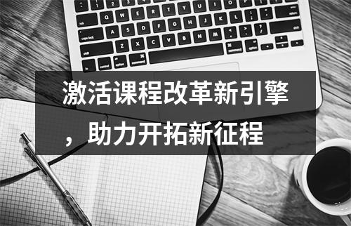 激活课程改革新引擎,助力开拓新征程