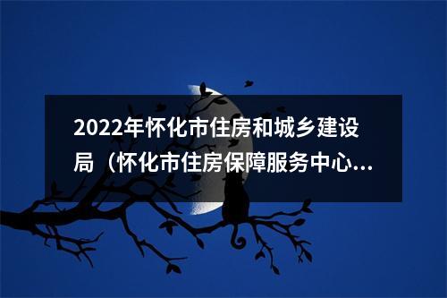 2022年怀化市住房和城乡建设局(怀化市住房保障服务中心)招聘公告