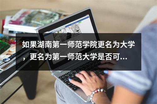 如果湖南第一师范学院更名为大学,更名为第一师范大学是否可行?