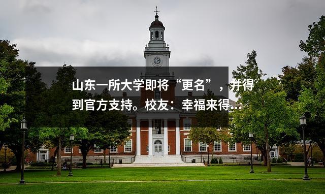 山东一所大学即将“更名”,并得到官方支持。校友:幸福来得太突然