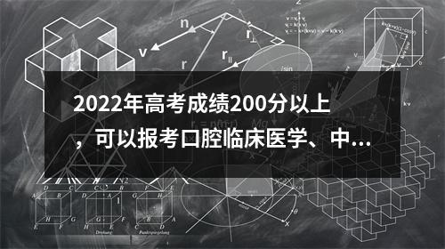 2022年高考成绩200分以上,可以报考口腔临床医学、中医专业吗?