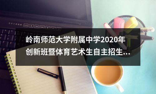 岭南师范大学附属中学2020年创新班暨体育艺术生自主招生公告