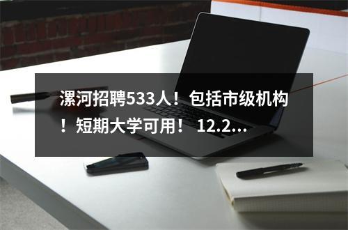 漯河招聘533人!包括市级机构!短期大学可用! 12.212.4