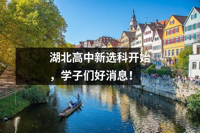 湖北高中新选科开始,学子们好消息!