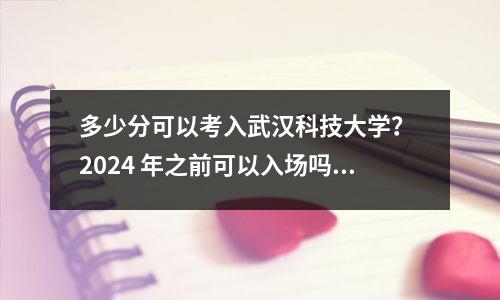 多少分可以考入武汉科技大学? 2024 年之前可以入场吗?附最低分数