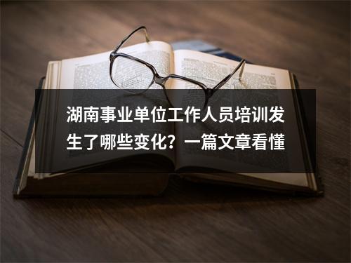 湖南事业单位工作人员培训发生了哪些变化?一篇文章看懂