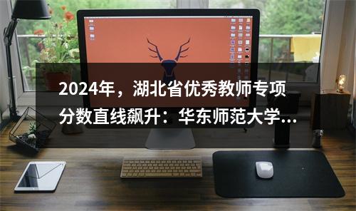 2024年,湖北省优秀教师专项分数直线飙升:华东师范大学622分,湖南大学574分,湖南师范大学543分。