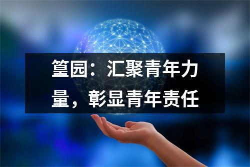 篁园：汇聚青年力量，彰显青年责任