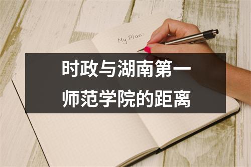 时政与湖南第一师范学院的距离