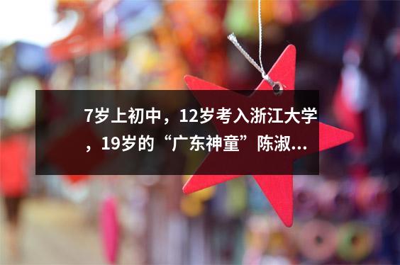 7岁上初中,12岁考入浙江大学,19岁的“广东神童”陈淑茵现在过得怎么样?