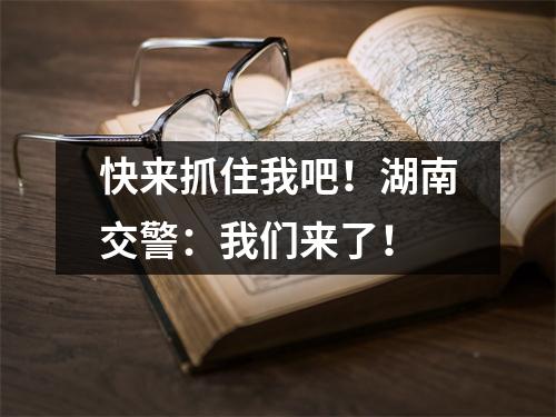 快来抓住我吧!湖南交警:我们来了!