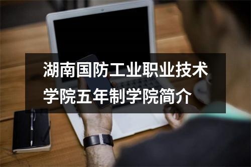 湖南国防工业职业技术学院五年制学院简介