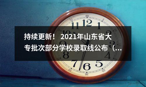 持续更新! 2021年山东省大专批次部分学校录取线公布(二)