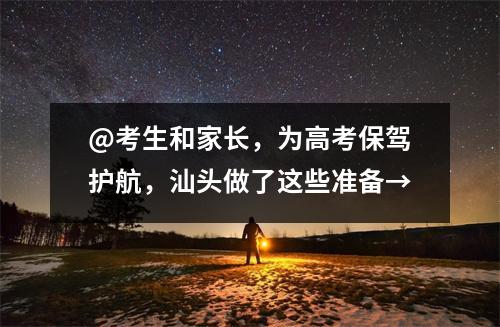 @考生和家长,为高考保驾护航,汕头做了这些准备→