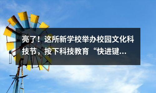 亮了!这所新学校举办校园文化科技节,按下科技教育“快进键”