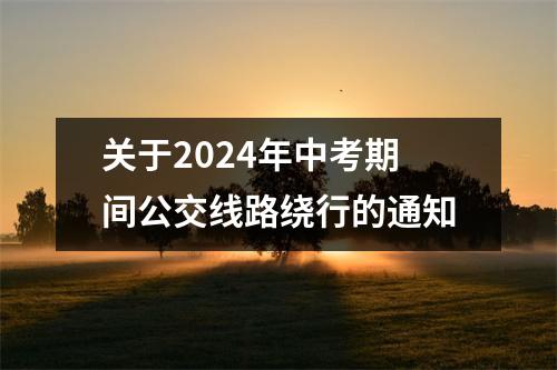 关于2024年中考期间公交线路绕行的通知