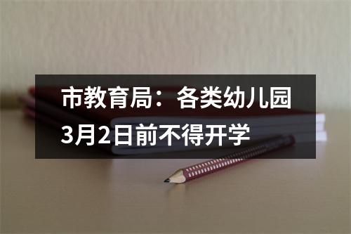 市教育局:各类幼儿园3月2日前不得开学