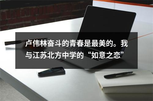 卢伟林奋斗的青春是最美的。我与江苏北方中学的“如意之恋”
