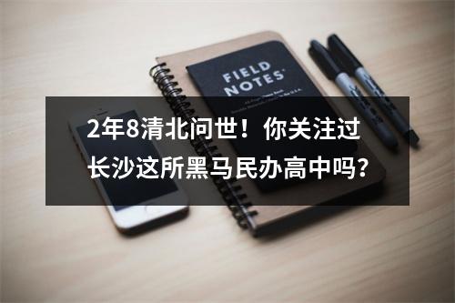 2年8清北问世!你关注过长沙这所黑马民办高中吗?