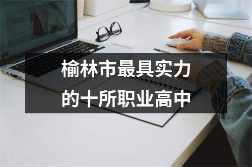 榆林市最具实力的十所职业高中