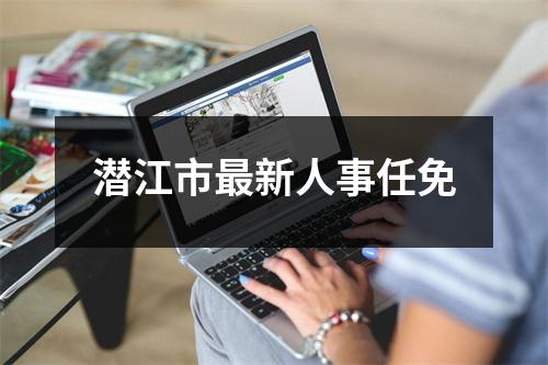 潜江市最新人事任免