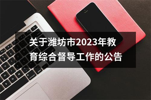关于潍坊市2023年教育综合督导工作的公告