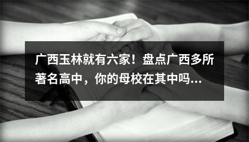 广西玉林就有六家!盘点广西多所著名高中,你的母校在其中吗?