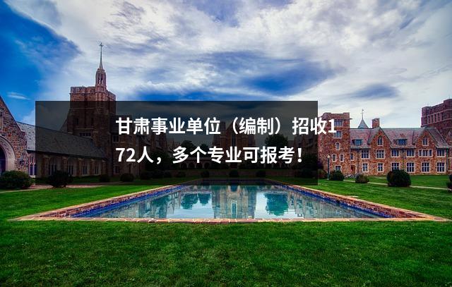 甘肃事业单位(编制)招收172人,多个专业可报考!
