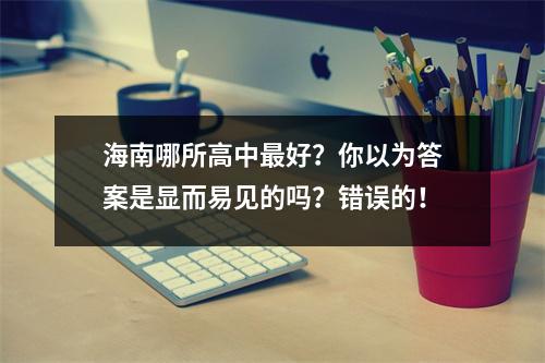 海南哪所高中最好?你以为答案是显而易见的吗?错误的!