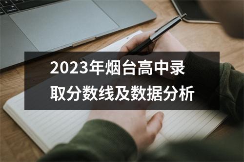 2023年烟台高中录取分数线及数据分析
