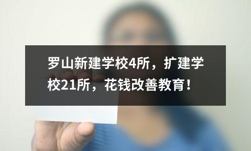 罗山新建学校4所,扩建学校21所,花钱改善教育!