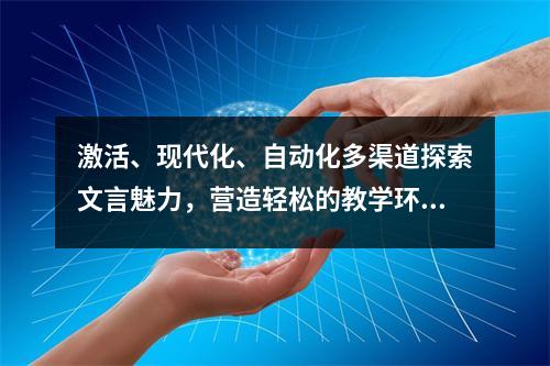 激活、现代化、自动化多渠道探索文言魅力,营造轻松的教学环境