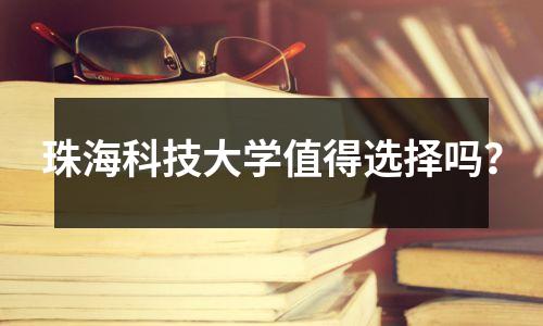 珠海科技大学值得选择吗?