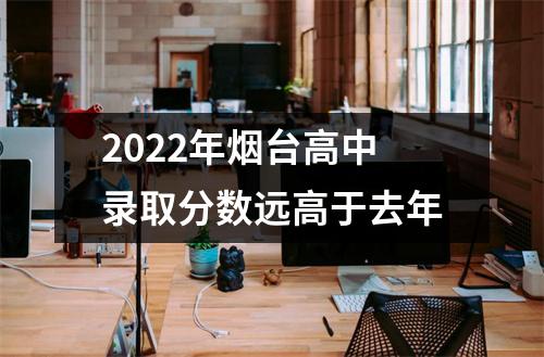 2022年烟台高中录取分数远高于去年