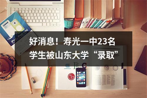 好消息!寿光一中23名学生被山东大学“录取”