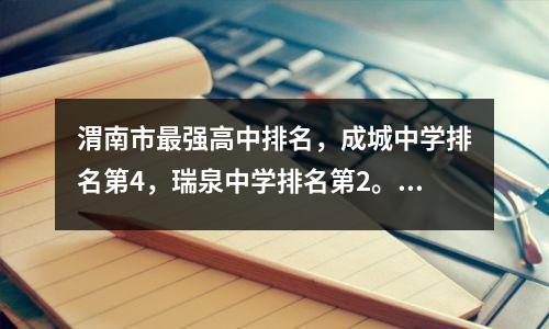 渭南市最强高中排名,成城中学排名第4,瑞泉中学排名第2。你知道哪些?