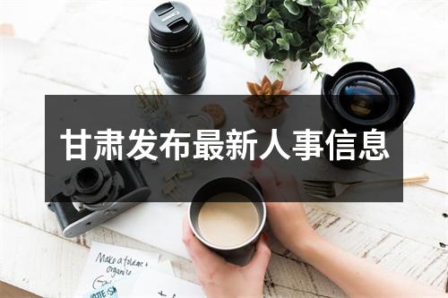甘肃发布最新人事信息