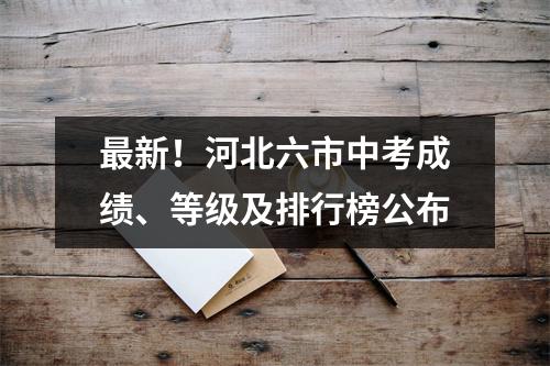 最新!河北六市中考成绩、等级及排行榜公布