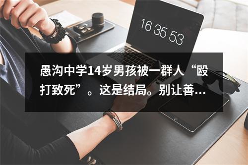 愚沟中学14岁男孩被一群人“殴打致死”。这是结局。别让善意再次被消耗。