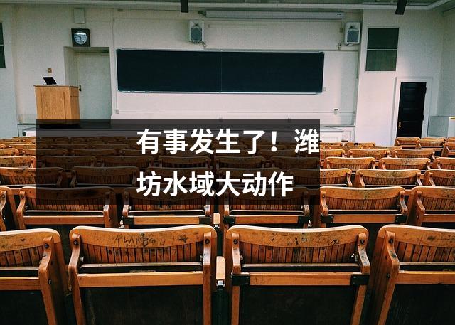 有事发生了!潍坊水域大动作