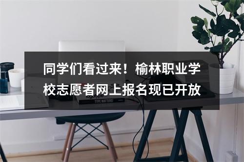 同学们看过来!榆林职业学校志愿者网上报名现已开放
