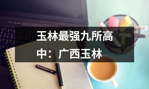玉林最强九所高中:广西玉林
