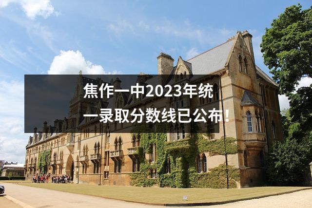 焦作一中2023年统一录取分数线已公布!
