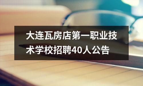 大连瓦房店第一职业技术学校招聘40人公告