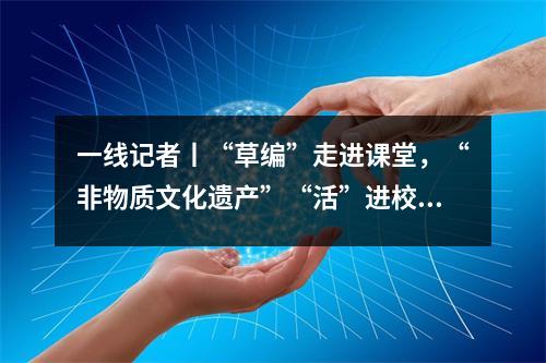 一线记者丨“草编”走进课堂,“非物质文化遗产”“活”进校园