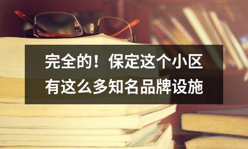 完全的!保定这个小区有这么多知名品牌设施