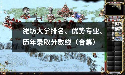 潍坊大学排名、优势专业、历年录取分数线(合集)