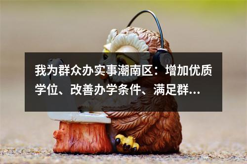 我为群众办实事潮南区:增加优质学位、改善办学条件、满足群众需求