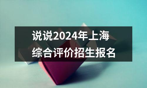 说说2024年上海综合评价招生报名